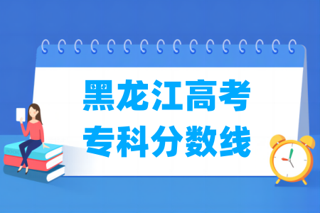 2026黑龙江高考专科分数线多少分（含2024-2025历年）